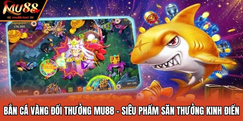 Bắn Cá Vàng Đổi Thưởng MU88 - Siêu Phẩm Săn Thưởng Kinh Điển